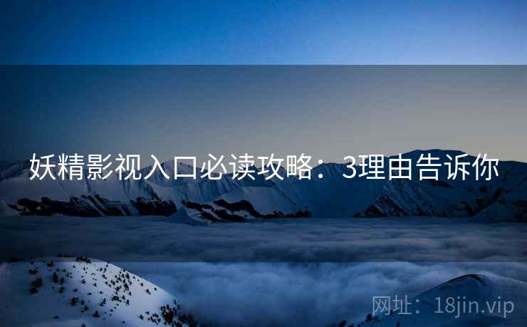 妖精影视入口必读攻略：3理由告诉你  第1张