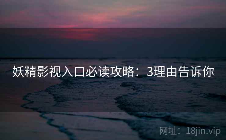 妖精影视入口必读攻略：3理由告诉你  第2张