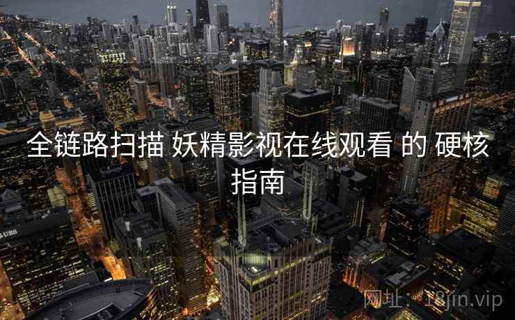 全链路扫描 妖精影视在线观看 的 硬核指南  第2张
