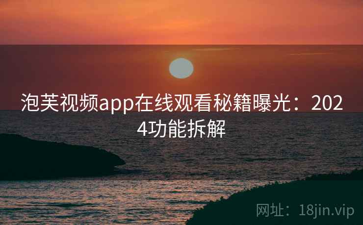 泡芙视频app在线观看秘籍曝光：2024功能拆解  第2张
