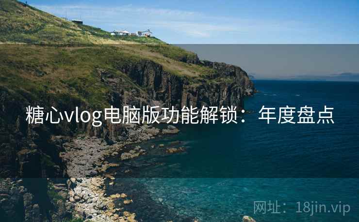 糖心vlog电脑版功能解锁：年度盘点  第1张