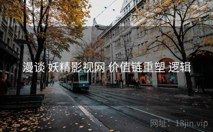 漫谈 妖精影视网 价值链重塑 逻辑  第1张