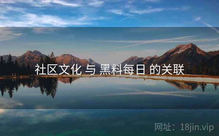 社区文化 与 黑料每日 的关联  第1张