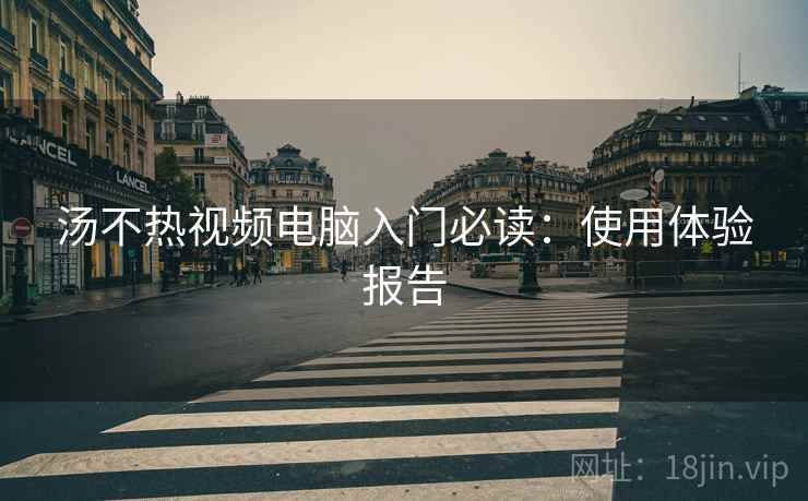 汤不热视频电脑入门必读：使用体验报告  第1张