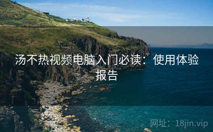 汤不热视频电脑入门必读：使用体验报告  第2张