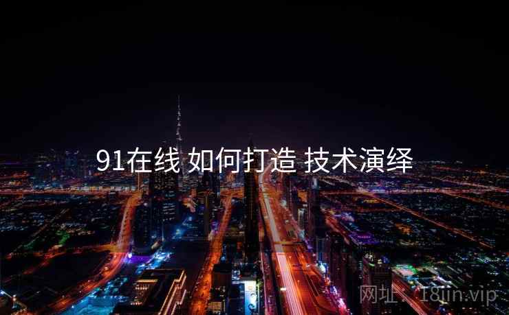 91在线 如何打造 技术演绎  第1张