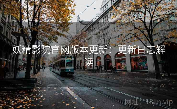 妖精影院官网版本更新：更新日志解读  第1张