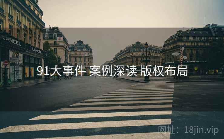 91大事件 案例深读 版权布局  第2张