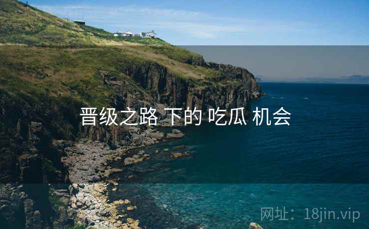 晋级之路 下的 吃瓜 机会  第1张