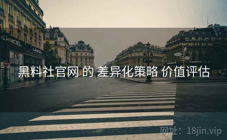 黑料社官网 的 差异化策略 价值评估  第1张