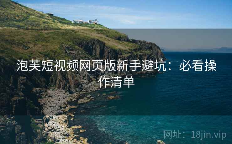 泡芙短视频网页版新手避坑：必看操作清单  第1张