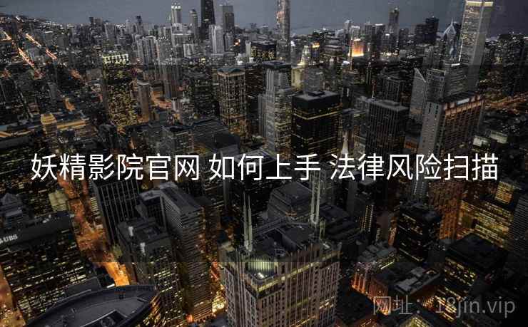 妖精影院官网 如何上手 法律风险扫描  第2张