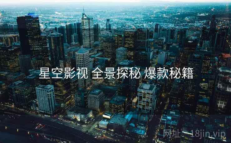 星空影视 全景探秘 爆款秘籍  第2张