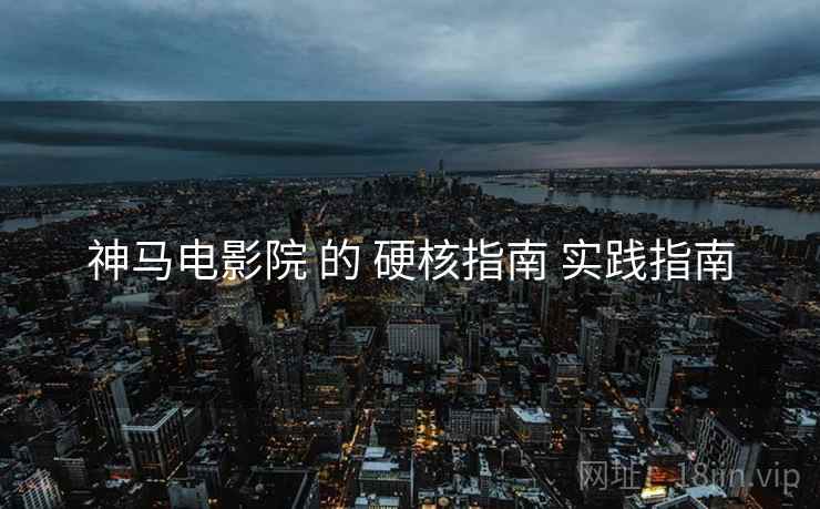 神马电影院 的 硬核指南 实践指南  第2张