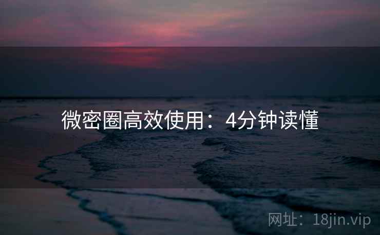 微密圈高效使用：4分钟读懂  第2张