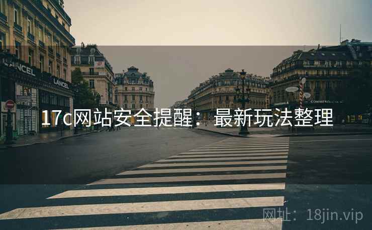 17c网站安全提醒：最新玩法整理  第2张