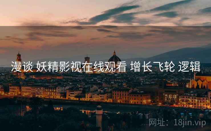 漫谈 妖精影视在线观看 增长飞轮 逻辑  第2张