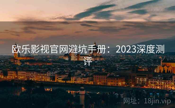 欧乐影视官网避坑手册：2023深度测评  第1张