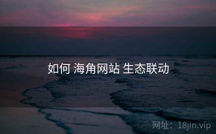 如何 海角网站 生态联动  第1张