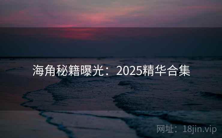 海角秘籍曝光：2025精华合集  第2张