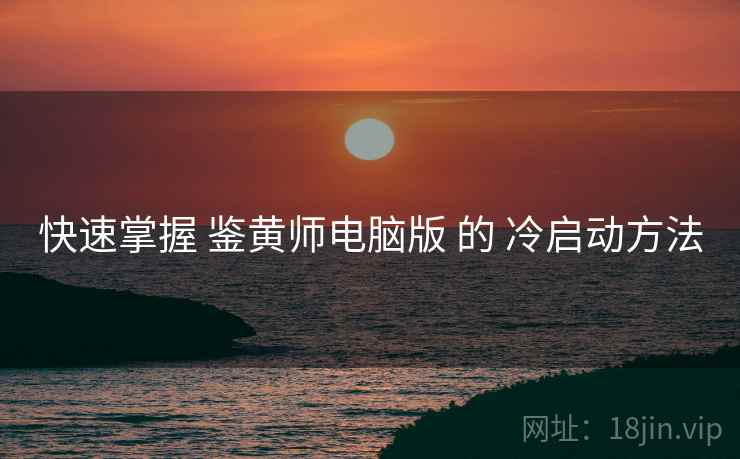 快速掌握 鉴黄师电脑版 的 冷启动方法  第1张