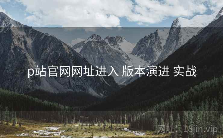 p站官网网址进入 版本演进 实战  第1张