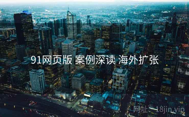 91网页版 案例深读 海外扩张  第1张