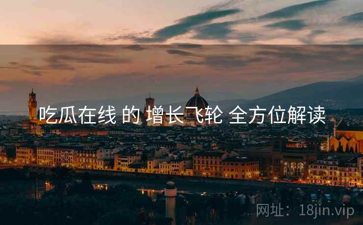吃瓜在线 的 增长飞轮 全方位解读  第1张
