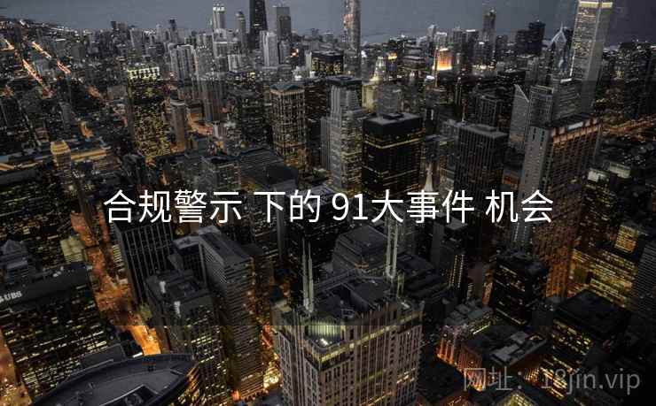 合规警示 下的 91大事件 机会  第2张