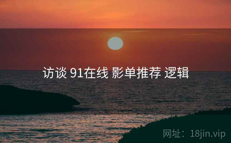 访谈 91在线 影单推荐 逻辑  第1张