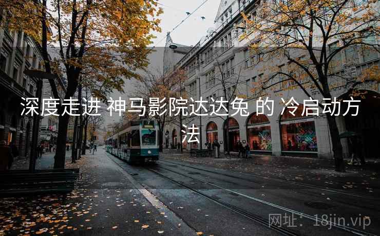 深度走进 神马影院达达兔 的 冷启动方法  第2张