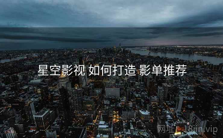星空影视 如何打造 影单推荐  第2张