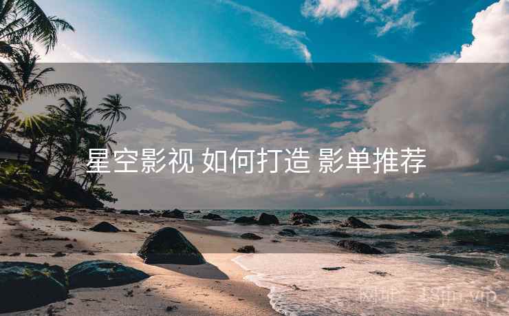 星空影视 如何打造 影单推荐  第1张