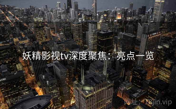妖精影视tv深度聚焦：亮点一览  第1张