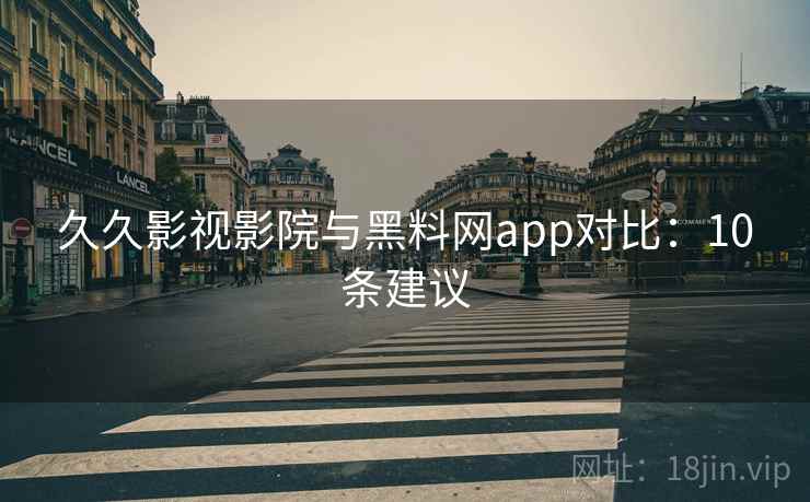 久久影视影院与黑料网app对比：10条建议  第2张