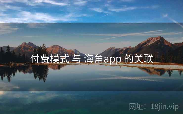 付费模式 与 海角app 的关联  第1张