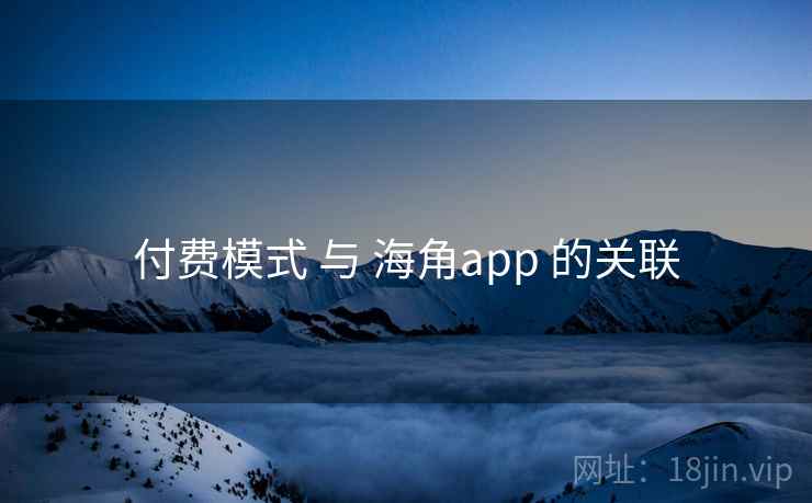 付费模式 与 海角app 的关联  第2张