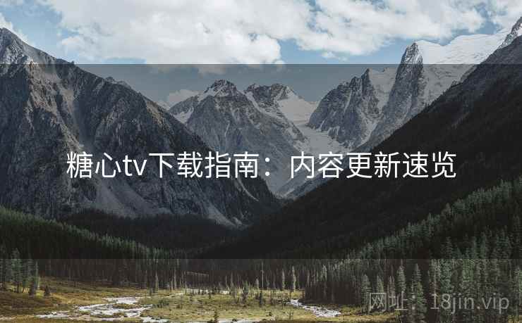 糖心tv下载指南：内容更新速览  第1张