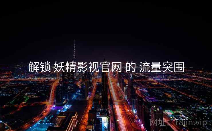 解锁 妖精影视官网 的 流量突围  第1张