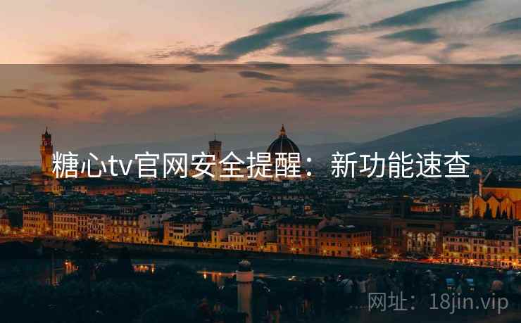 糖心tv官网安全提醒：新功能速查  第2张