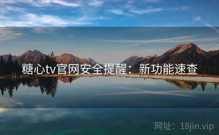 糖心tv官网安全提醒：新功能速查  第1张