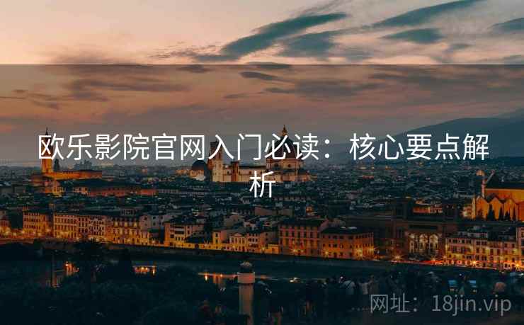 欧乐影院官网入门必读：核心要点解析  第2张