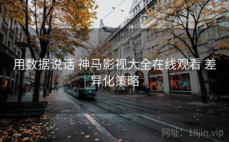 用数据说话 神马影视大全在线观看 差异化策略  第2张