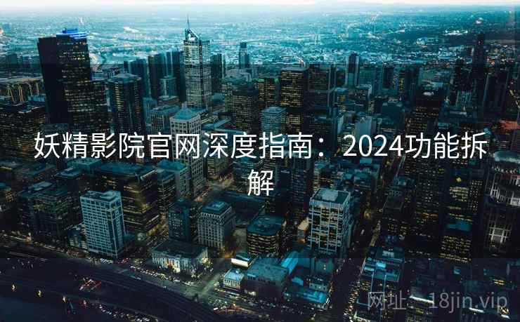妖精影院官网深度指南：2024功能拆解  第2张