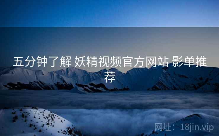 五分钟了解 妖精视频官方网站 影单推荐  第2张