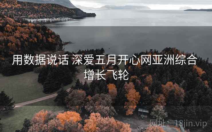 用数据说话 深爱五月开心网亚洲综合 增长飞轮  第1张