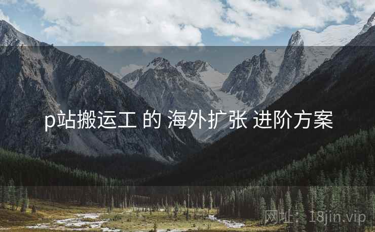 p站搬运工 的 海外扩张 进阶方案  第2张