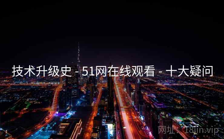 技术升级史 - 51网在线观看 十大疑问  第1张