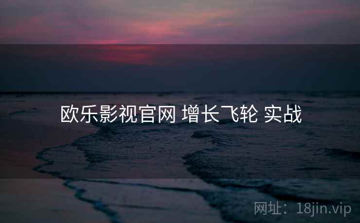 欧乐影视官网 增长飞轮 实战  第1张
