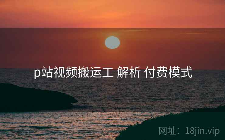 p站视频搬运工 解析 付费模式  第1张
